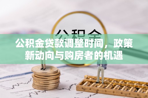 肇源公积金贷款调整时间，政策新动向与购房者的机遇