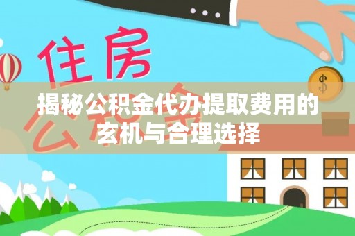 肇源揭秘公积金代办提取费用的玄机与合理选择