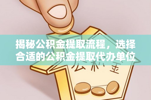 肇源揭秘公积金提取流程，选择合适的公积金提取代办单位至关重要
