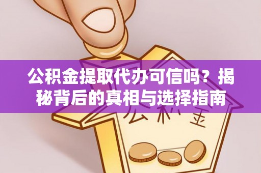 肇源公积金提取代办可信吗？揭秘背后的真相与选择指南