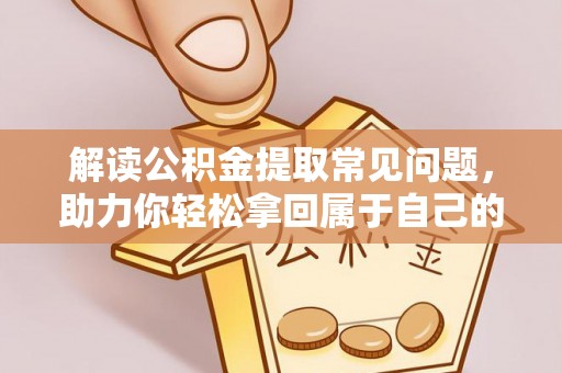 肇源解读公积金提取常见问题，助力你轻松拿回属于自己的钱！