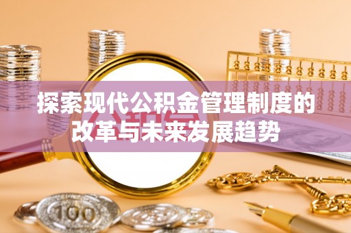 肇源探索现代公积金管理制度的改革与未来发展趋势