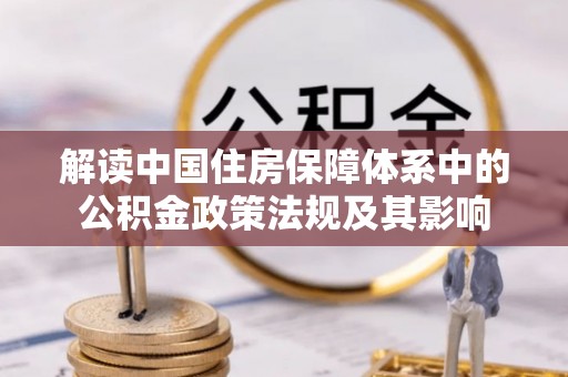 肇源解读中国住房保障体系中的公积金政策法规及其影响