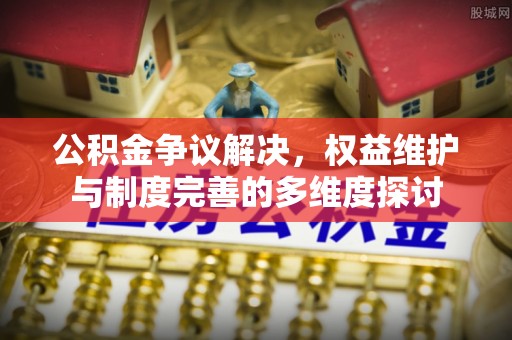 肇源公积金争议解决，权益维护与制度完善的多维度探讨
