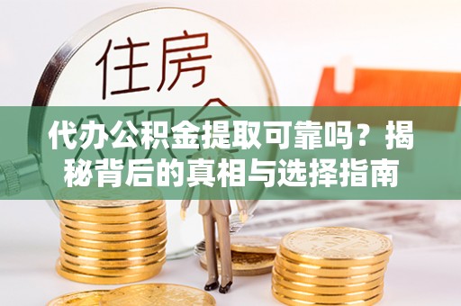 肇源代办公积金提取可靠吗？揭秘背后的真相与选择指南