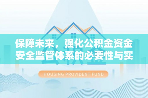 肇源保障未来，强化公积金资金安全监管体系的必要性与实践路径