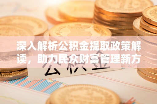 肇源深入解析公积金提取政策解读，助力民众财富管理新方向