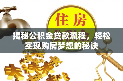 肇源揭秘公积金贷款流程，轻松实现购房梦想的秘诀