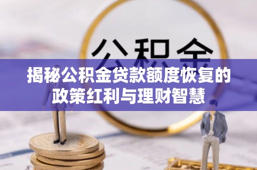 肇源揭秘公积金贷款额度恢复的政策红利与理财智慧