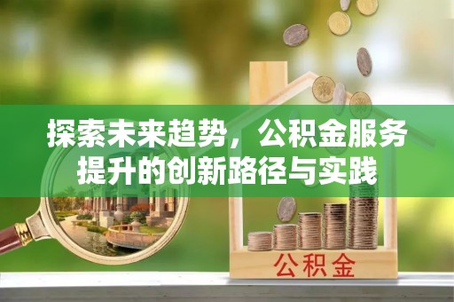 肇源探索未来趋势，公积金服务提升的创新路径与实践