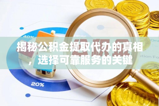 肇源揭秘公积金提取代办的真相，选择可靠服务的关键