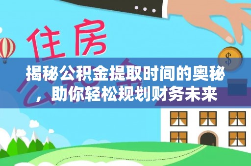 肇源揭秘公积金提取时间的奥秘，助你轻松规划财务未来
