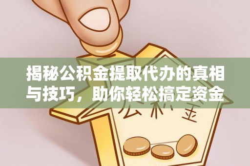 肇源揭秘公积金提取代办的真相与技巧，助你轻松搞定资金流动问题