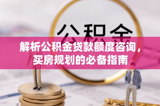 肇源解析公积金贷款额度咨询，买房规划的必备指南