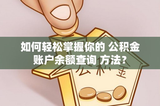 肇源如何轻松掌握你的 公积金账户余额查询 方法？