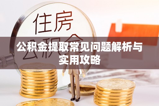肇源公积金提取常见问题解析与实用攻略