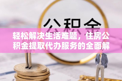 肇源轻松解决生活难题，住房公积金提取代办服务的全面解析