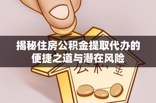 肇源揭秘住房公积金提取代办的便捷之道与潜在风险