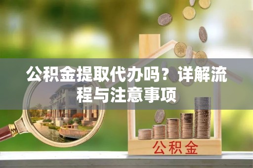 肇源公积金提取代办吗？详解流程与注意事项