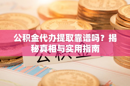 肇源公积金代办提取靠谱吗？揭秘真相与实用指南
