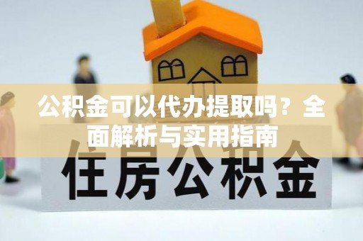 肇源公积金可以代办提取吗？全面解析与实用指南