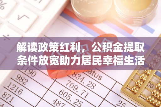 肇源解读政策红利，公积金提取条件放宽助力居民幸福生活