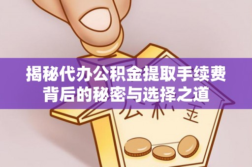 肇源揭秘代办公积金提取手续费背后的秘密与选择之道