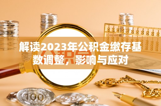 肇源解读2023年公积金缴存基数调整，影响与应对