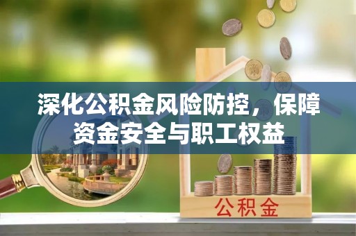肇源深化公积金风险防控，保障资金安全与职工权益
