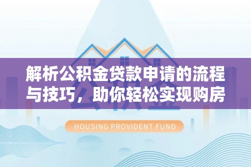 肇源解析公积金贷款申请的流程与技巧，助你轻松实现购房梦想