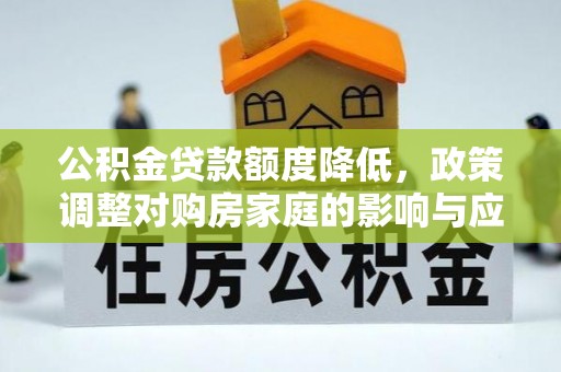 肇源公积金贷款额度降低，政策调整对购房家庭的影响与应对策略