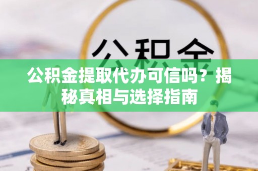肇源公积金提取代办可信吗？揭秘真相与选择指南