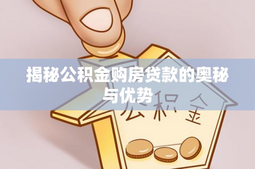 肇源揭秘公积金购房贷款的奥秘与优势