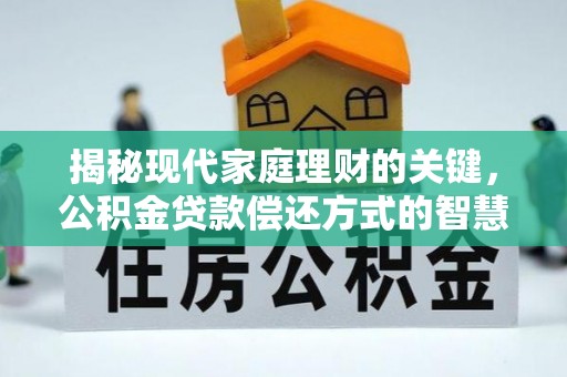 肇源揭秘现代家庭理财的关键，公积金贷款偿还方式的智慧选择