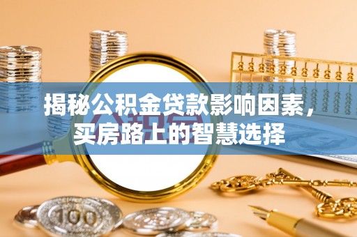 肇源揭秘公积金贷款影响因素，买房路上的智慧选择