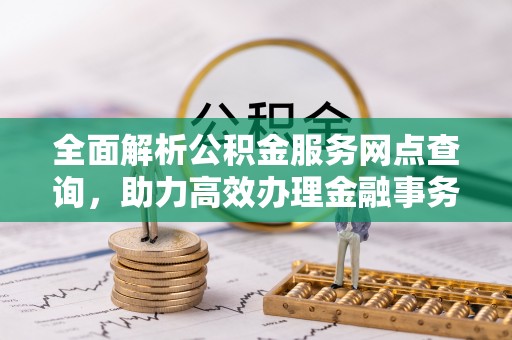 肇源全面解析公积金服务网点查询，助力高效办理金融事务