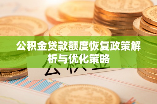 肇源公积金贷款额度恢复政策解析与优化策略