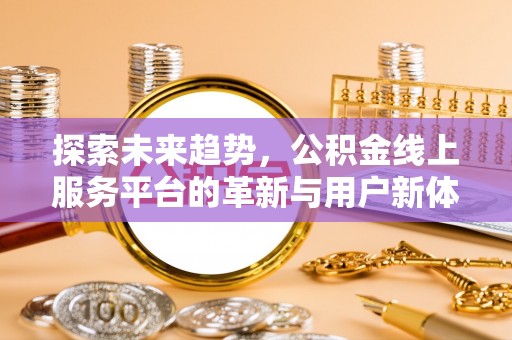 肇源探索未来趋势，公积金线上服务平台的革新与用户新体验