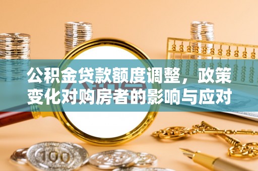 肇源公积金贷款额度调整，政策变化对购房者的影响与应对策略