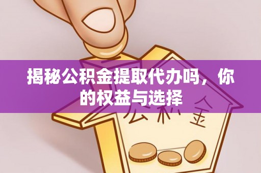肇源揭秘公积金提取代办吗，你的权益与选择