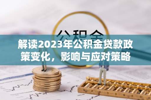 肇源解读2023年公积金贷款政策变化，影响与应对策略