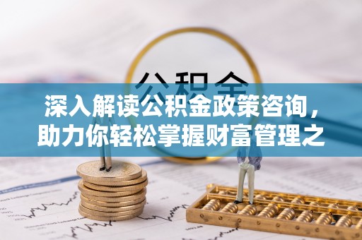 肇源深入解读公积金政策咨询，助力你轻松掌握财富管理之道