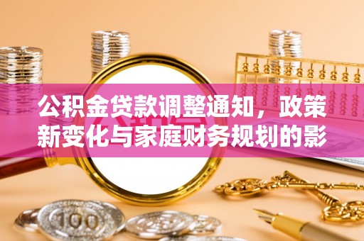 肇源公积金贷款调整通知，政策新变化与家庭财务规划的影响