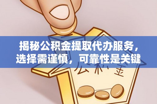 肇源揭秘公积金提取代办服务，选择需谨慎，可靠性是关键