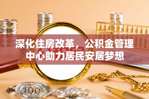 肇源深化住房改革，公积金管理中心助力居民安居梦想