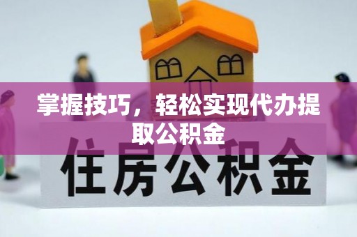 肇源掌握技巧，轻松实现代办提取公积金