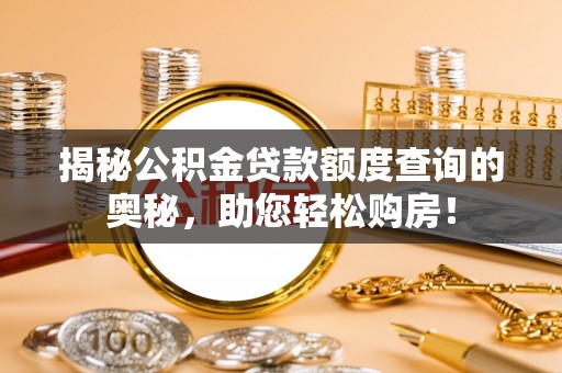 肇源揭秘公积金贷款额度查询的奥秘，助您轻松购房！