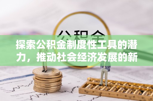 肇源探索公积金制度性工具的潜力，推动社会经济发展的新引擎