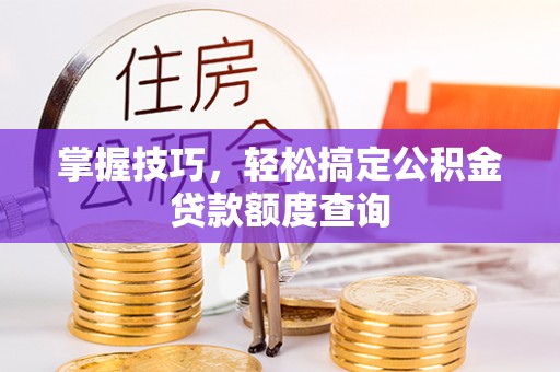 肇源掌握技巧，轻松搞定公积金贷款额度查询
