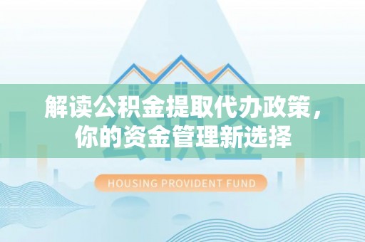 肇源解读公积金提取代办政策，你的资金管理新选择